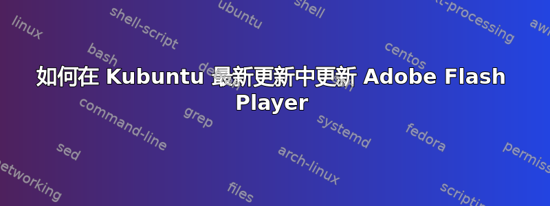 如何在 Kubuntu 最新更新中更新 Adob​​e Flash Player