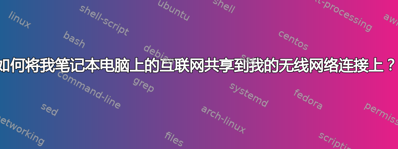 如何将我笔记本电脑上的互联网共享到我的无线网络连接上？