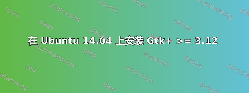 在 Ubuntu 14.04 上安装 Gtk+ >= 3.12