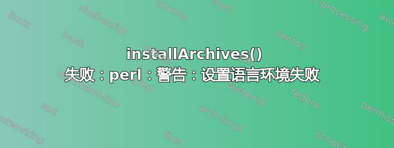 installArchives() 失败：perl：警告：设置语言环境失败 