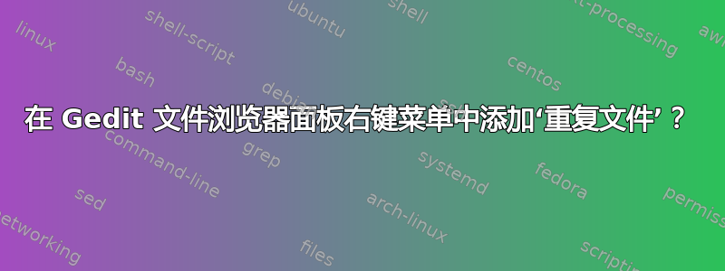 在 Gedit 文件浏览器面板右键菜单中添加‘重复文件’？