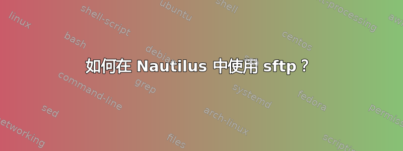 如何在 Nautilus 中使用 sftp？