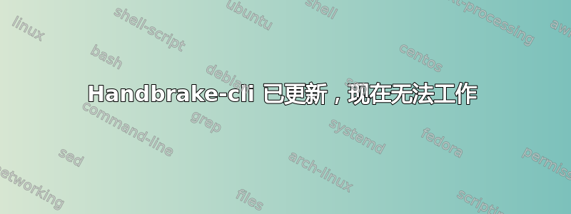 Handbrake-cli 已更新，现在无法工作