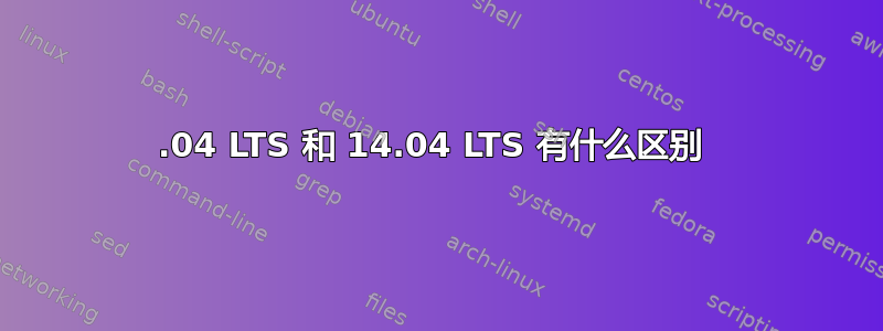 12.04 LTS 和 14.04 LTS 有什么区别 