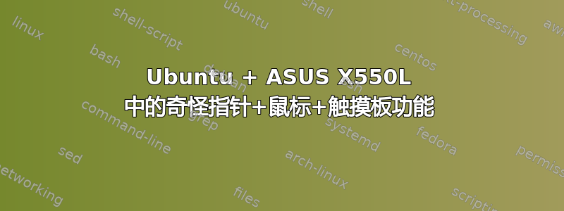 Ubuntu + ASUS X550L 中的奇怪指针+鼠标+触摸板功能