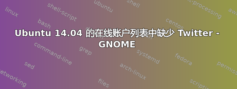 Ubuntu 14.04 的在线账户列表中缺少 Twitter - GNOME