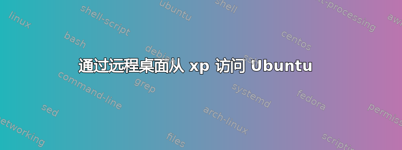 通过远程桌面从 xp 访问 Ubuntu 