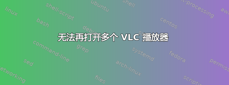 无法再打开多个 VLC 播放器