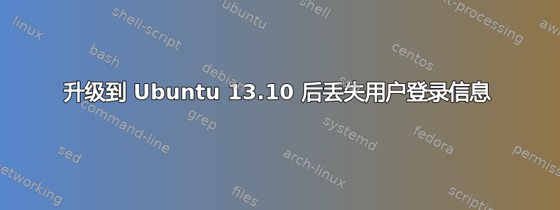 升级到 Ubuntu 13.10 后丢失用户登录信息