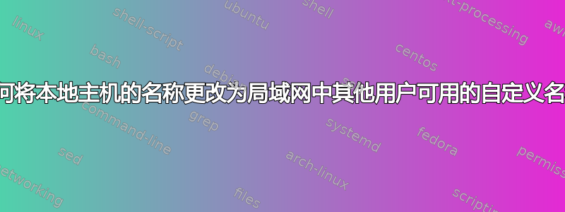 如何将本地主机的名称更改为局域网中其他用户可用的自定义名称