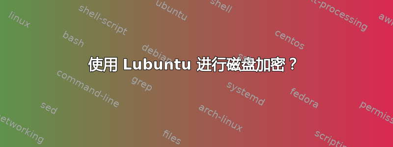 使用 Lubuntu 进行磁盘加密？