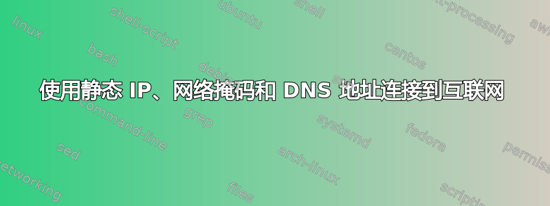 使用静态 IP、网络掩码和 DNS 地址连接到互联网