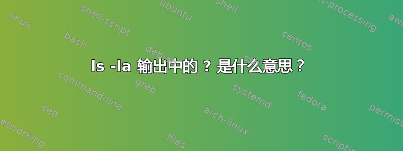 ls -la 输出中的 ? 是什么意思？