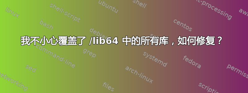 我不小心覆盖了 /lib64 中的所有库，如何修复？