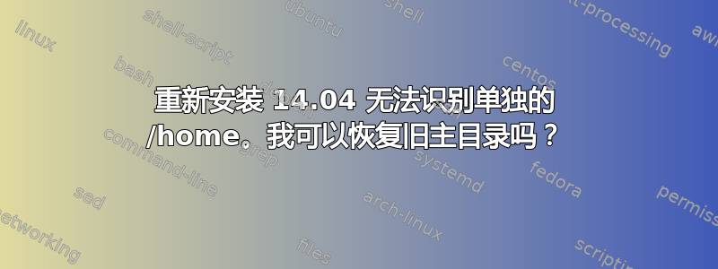 重新安装 14.04 无法识别单独的 /home。我可以恢复旧主目录吗？