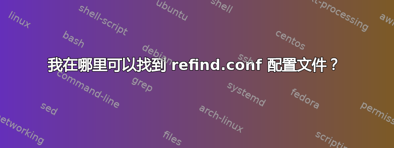 我在哪里可以找到 refind.conf 配置文件？