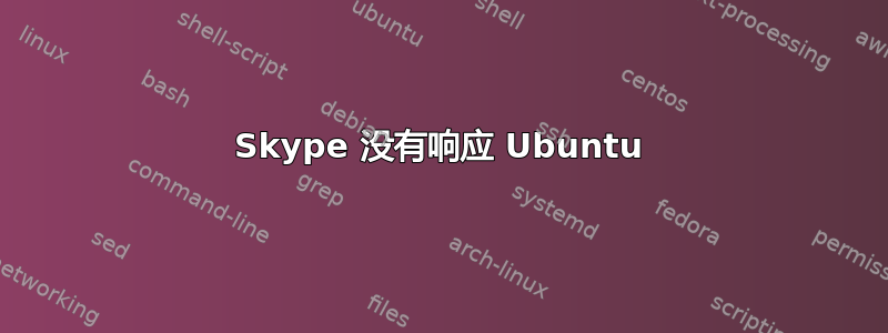 Skype 没有响应 Ubuntu