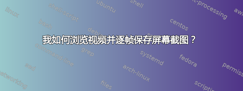 我如何浏览视频并逐帧保存屏幕截图？