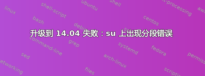 升级到 14.04 失败：su 上出现分段错误