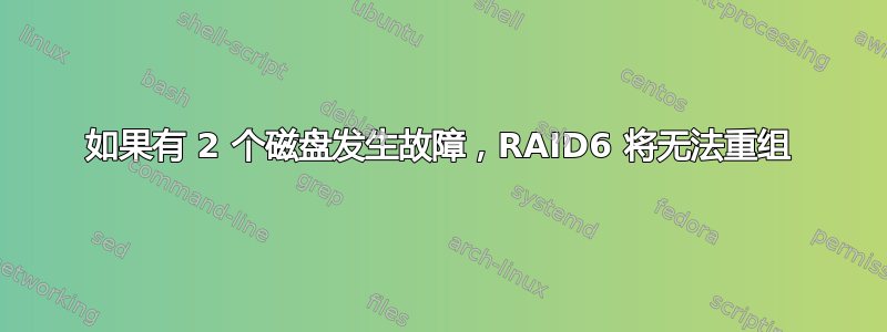 如果有 2 个磁盘发生故障，RAID6 将无法重组