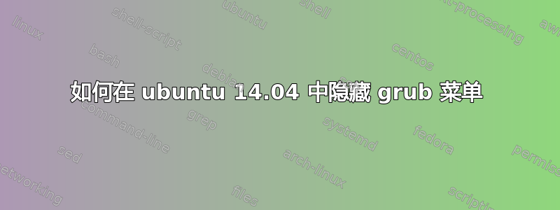 如何在 ubuntu 14.04 中隐藏 grub 菜单