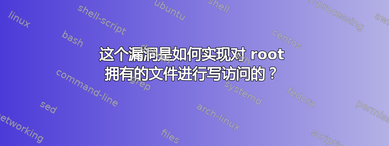 这个漏洞是如何实现对 root 拥有的文件进行写访问的？