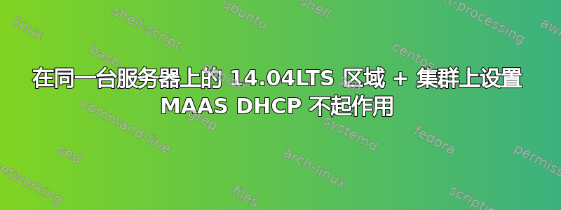 在同一台服务器上的 14.04LTS 区域 + 集群上设置 MAAS DHCP 不起作用