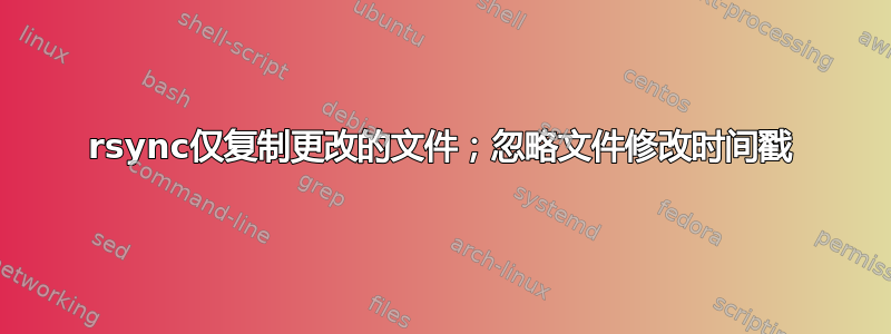 rsync仅复制更改的文件；忽略文件修改时间戳