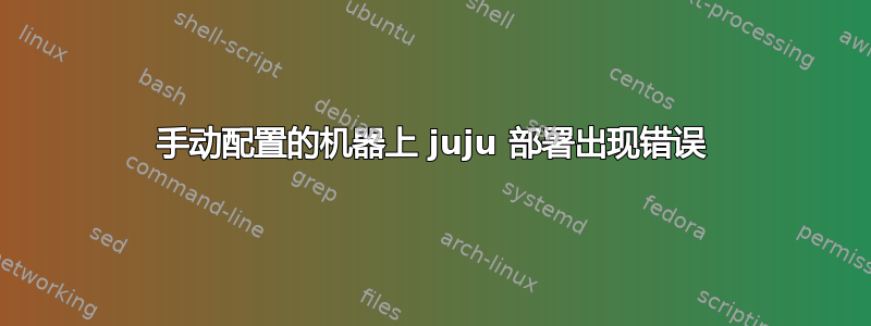 手动配置的机器上 juju 部署出现错误