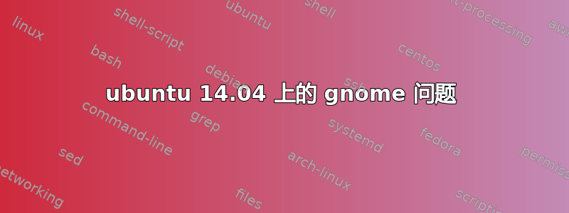 ubuntu 14.04 上的 gnome 问题