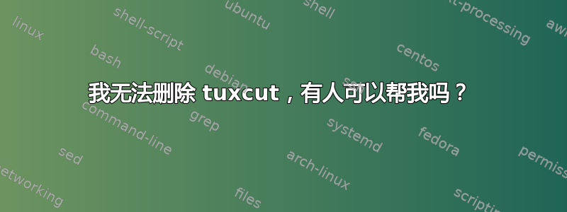 我无法删除 tuxcut，有人可以帮我吗？