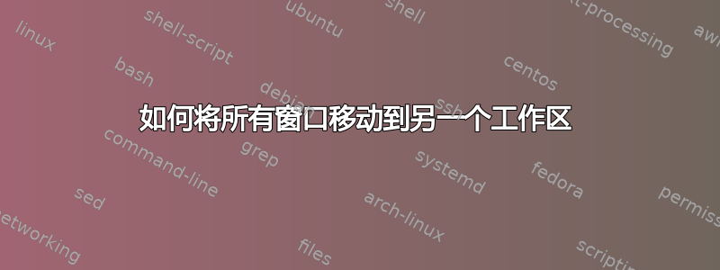 如何将所有窗口移动到另一个工作区