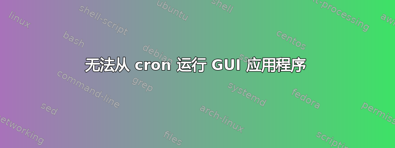 无法从 cron 运行 GUI 应用程序