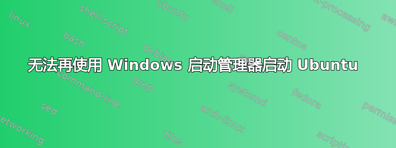 无法再使用 Windows 启动管理器启动 Ubuntu 