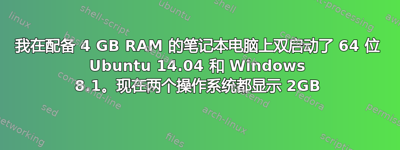 我在配备 4 GB RAM 的笔记本电脑上双启动了 64 位 Ubuntu 14.04 和 Windows 8.1。现在两个操作系统都显示 2GB