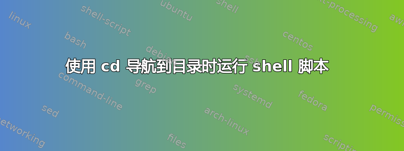 使用 cd 导航到目录时运行 shell 脚本 