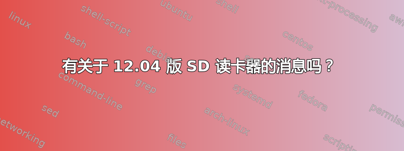 有关于 12.04 版 SD 读卡器的消息吗？