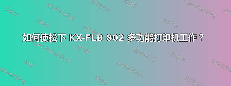 如何使松下 KX-FLB 802 多功能打印机工作？