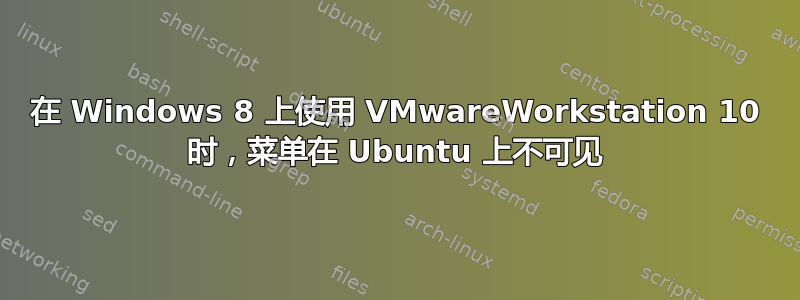 在 Windows 8 上使用 VMwareWorkstation 10 时，菜单在 Ubuntu 上不可见