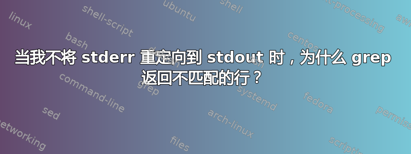 当我不将 stderr 重定向到 stdout 时，为什么 grep 返回不匹配的行？