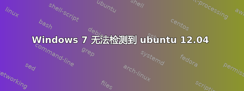 Windows 7 无法检测到 ubuntu 12.04