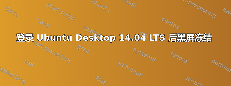 登录 Ubuntu Desktop 14.04 LTS 后黑屏冻结