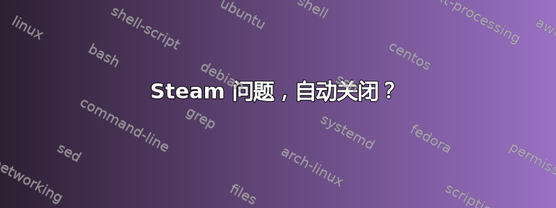 Steam 问题，自动关闭？