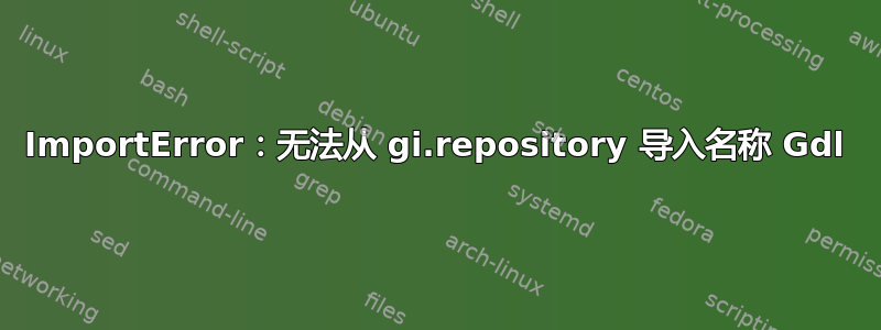 ImportError：无法从 gi.repository 导入名称 Gdl