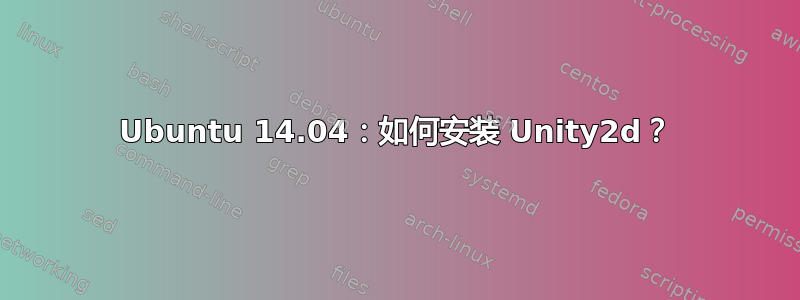 Ubuntu 14.04：如何安装 Unity2d？