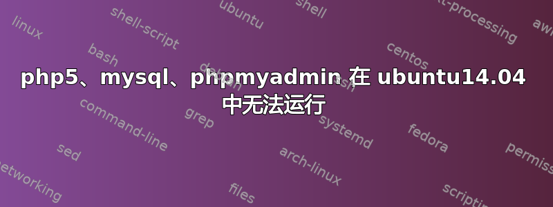 php5、mysql、phpmyadmin 在 ubuntu14.04 中无法运行