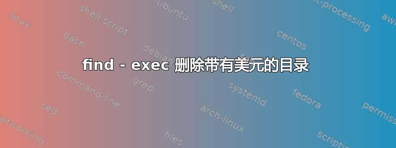 find - exec 删除带有美元的目录