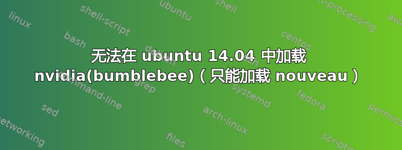 无法在 ubuntu 14.04 中加载 nvidia(bumblebee)（只能加载 nouveau）