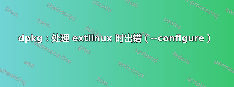 dpkg：处理 extlinux 时出错（--configure）