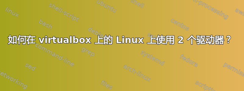 如何在 virtualbox 上的 Linux 上使用 2 个驱动器？